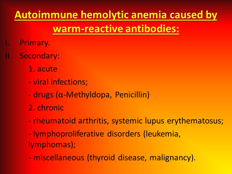 Autoimmune hemolytic anemia caused by warm-reactive antibodies: Primary. Secondary:  1. acute  -